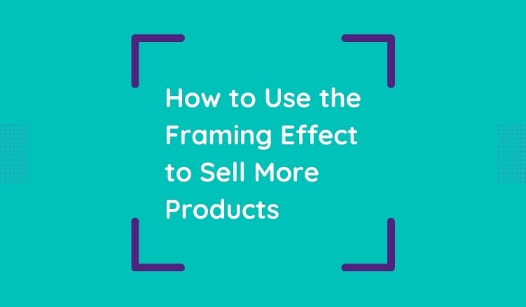 How to Use the Framing Effect to Sell More Products