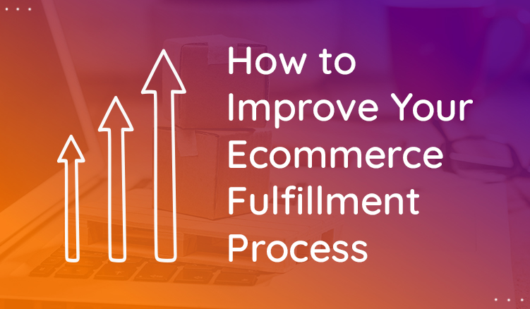 Easy Ways to Improve Your Ecommerce Fulfillment Process